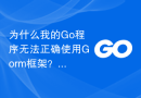 为什么我的Go程序无法正确使用Gorm框架？