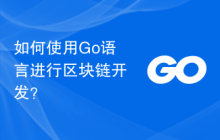 如何使用 Go 语言进行区块链开发？