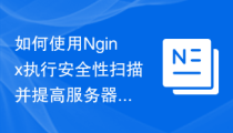 如何使用Nginx执行安全性扫描并提高服务器安全性