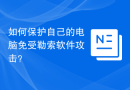 如何保护自己的电脑免受勒索软件攻击？