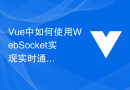 Vue中如何使用WebSocket实现实时通信