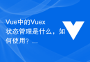 Vue 中的 Vuex 状态管理是什么，如何使用？