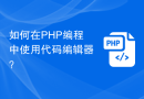 如何在PHP编程中使用代码编辑器？