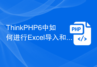 ThinkPHP6 で Excel をインポートおよびエクスポートするにはどうすればよいですか?