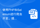 使用PHP和Selenium进行爬虫开发，提升效率和质量