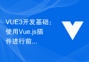 VUE3开发基础：使用Vue.js插件进行前端UI组件开发