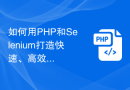 如何用PHP和Selenium打造快速、高效的网络爬虫