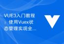 VUE3入门教程：使用Vuex状态管理实现全局数据管理