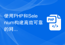 使用PHP和Selenium构建高效可靠的网络爬虫