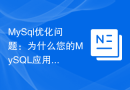 MySql优化问题：为什么您的MySQL应用程序不佳，并如何优化它