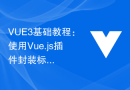 VUE3基础教程：使用Vue.js插件封装标签选择器组件