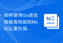 如何使用Go语言创建高性能的MySQL索引操作