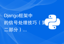 Django框架中的信号处理技巧（第二部分）