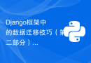 Django框架中的数据迁移技巧（第二部分）