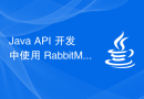Java API 开发中使用 RabbitMQ 进行异步消息处理