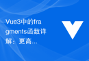Vue3中的fragments函数详解：更高效的组件渲染方式