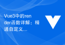 Vue3中的render函数详解：精通自定义渲染Vue3组件