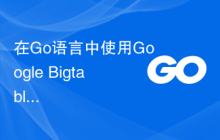在Go语言中使用Google Bigtable：完整指南
