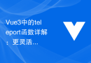 Vue3中的teleport函数详解：更灵活的组件渲染方式的应用