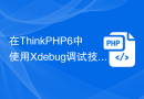 在ThinkPHP6中使用Xdebug调试技术