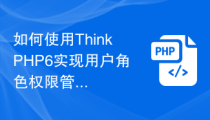 如何使用ThinkPHP6实现用户角色权限管理