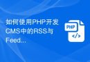 如何使用PHP开发CMS中的RSS与Feed订阅管理模块