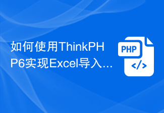 如何使用ThinkPHP6实现Excel导入导出