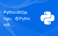 Python和Django：在Python中构建Web应用程序的最新方法