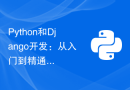 Python和Django开发：从入门到精通构建Web应用程序的完整教程