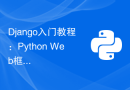 Django入门教程：Python Web框架的详细介绍