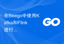 在Beego中使用Kafka和Flink进行实时流处理