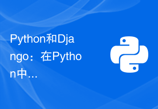 Python和Django：在Python中开发Web应用程序的最佳方法