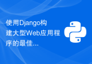 使用Django构建大型Web应用程序的最佳实践