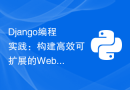 Django编程实践：构建高效可扩展的Web应用程序的完整教程