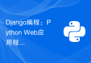 Django编程：Python Web应用程序开发的高效方式