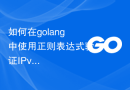 如何在golang中使用正则表达式验证IPv4地址