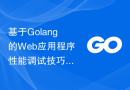 基于Golang的Web应用程序性能调试技巧