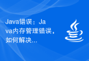 Java错误：Java内存管理错误，如何解决和避免