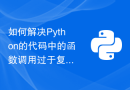 如何解决Python的代码中的函数调用过于复杂错误？