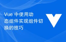 Vue 中使用动态组件实现组件切换的技巧