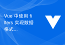 Vue 中使用 filters 实现数据格式化及数据过滤的技巧