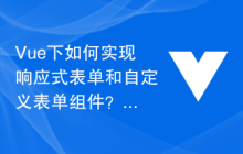 Vue下如何实现响应式表单和自定义表单组件？