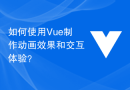 如何使用Vue制作动画效果和交互体验？