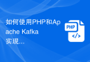 如何使用PHP和Apache Kafka实现实时流处理