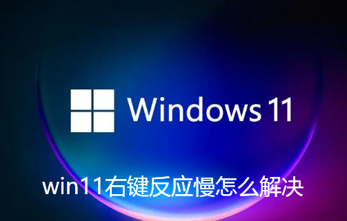 win11右键反应慢怎么解决