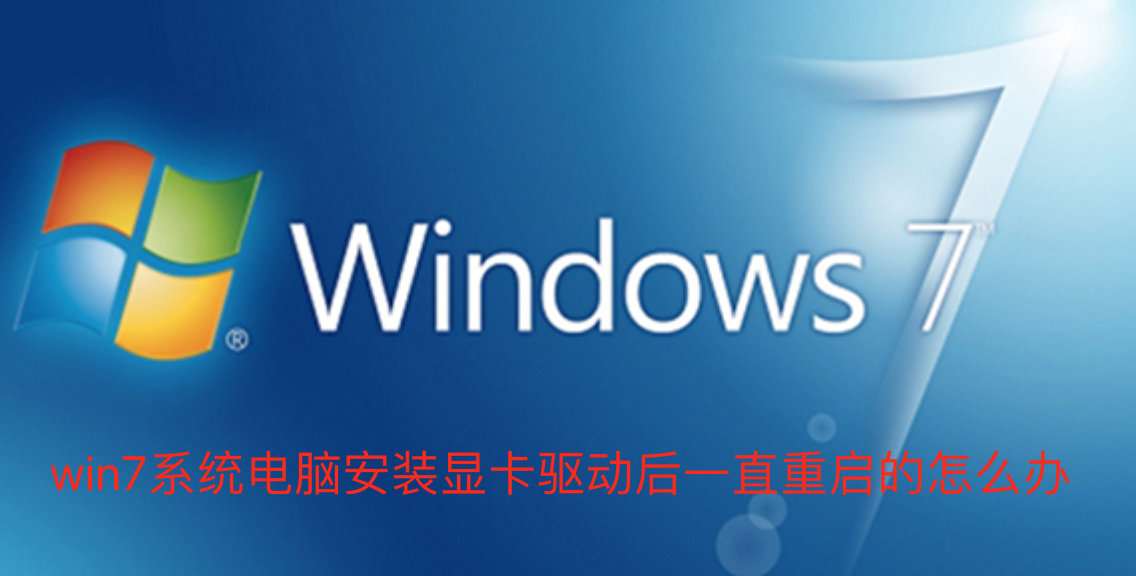 win7系统电脑安装显卡驱动后一直重启的怎么办