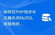 如何在PHP程序中正确关闭MySQL连接池的连接和资源？