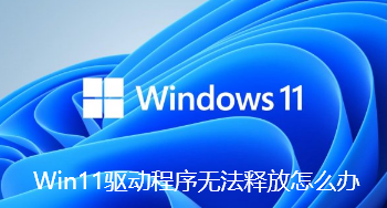 Win11驅動程式無法釋放怎麼辦