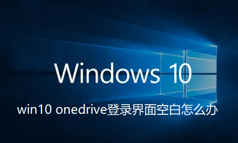 win10 onedrive登录界面空白怎么办