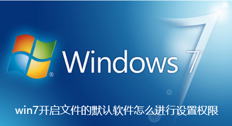 win7开启文件的默认软件怎么进行设置权限